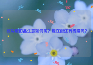 收購(gòu)廢舊品生意如何呢？現(xiàn)在做還有錢(qián)賺嗎？