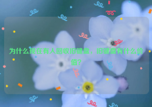 為什么現(xiàn)在有人回收舊鍵盤，舊鍵盤有什么價(jià)值？