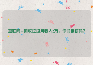 互聯(lián)網(wǎng)+回收垃圾月收入2萬，你們相信嗎？