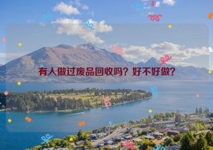 有人做過廢品回收嗎？好不好做？