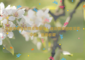 全國(guó)各地廢舊物資集散地！廢舊物資回收買賣中心，值得收藏