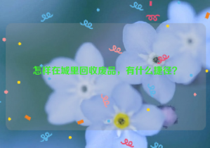怎樣在城里回收廢品，有什么捷徑？
