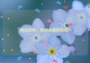 廢品回收，廢舊金屬回收法？