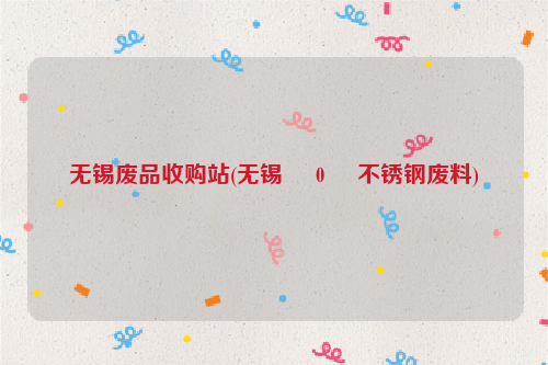 無錫廢品收購(gòu)站(無錫     0     不銹鋼廢料)