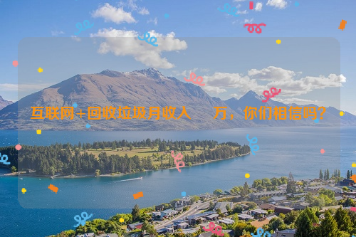 互聯(lián)網(wǎng)+回收垃圾月收入     萬，你們相信嗎？