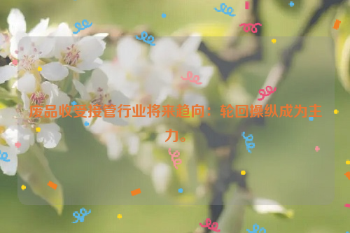 廢品收受接管行業(yè)將來趨向：輪回操縱成為主力。