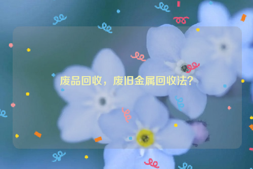 廢品回收，廢舊金屬回收法？