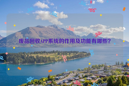 廢品回收APP系統(tǒng)的作用及功能有哪些？
