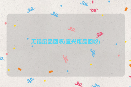 無(wú)錫廢品回收(宜興廢品回收)
